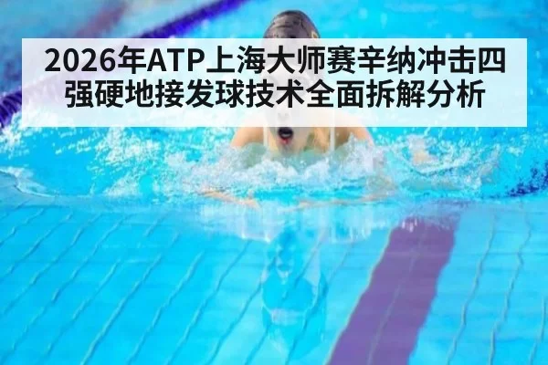 2026年ATP上海大师赛辛纳冲击四强硬地接发球技术全面拆解分析