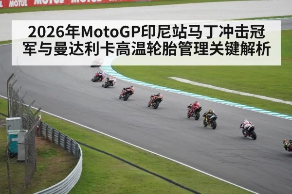 2026年MotoGP印尼站马丁冲击冠军与曼达利卡高温轮胎管理关键解析