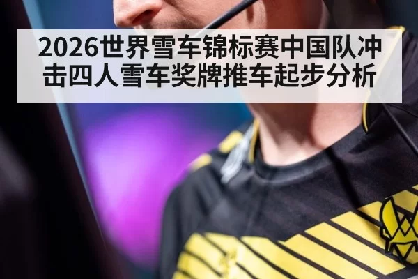 2026世界雪车锦标赛中国队冲击四人雪车奖牌推车起步分析